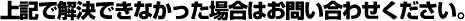 上記で解決できなかった場合はお問い合わせください。